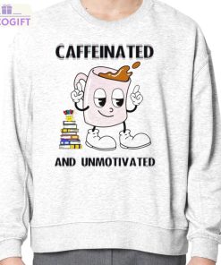 caffeinated and unmotivated shirt 4