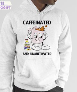 caffeinated and unmotivated shirt 5