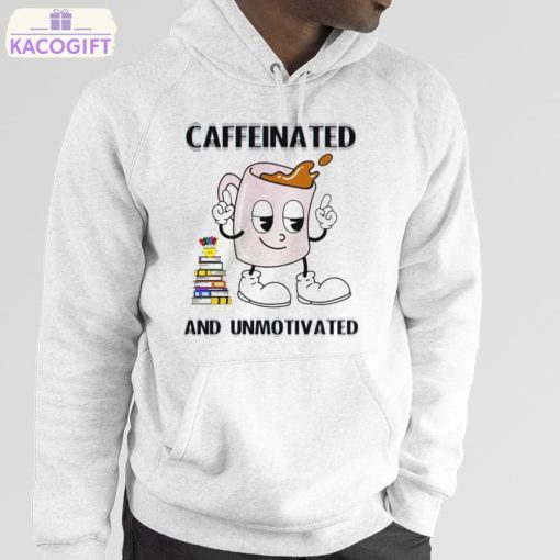 caffeinated and unmotivated shirt 5