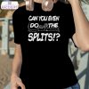 can you even do the splits shirt 2