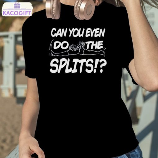 can you even do the splits shirt 2