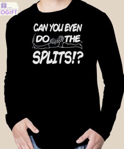 can you even do the splits shirt 3