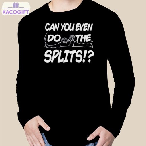 can you even do the splits shirt 3