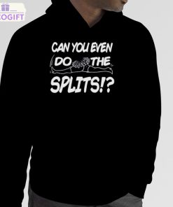 can you even do the splits shirt 5