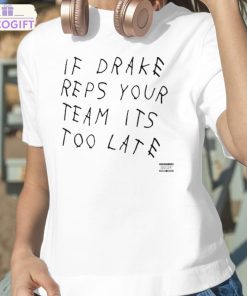 if drake reps your team its too late shirt 2