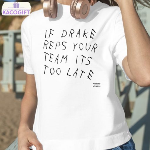 if drake reps your team its too late shirt 2