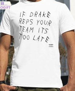 if drake reps your team its too late shirt