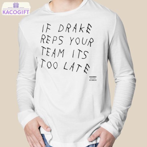 if drake reps your team its too late shirt 3