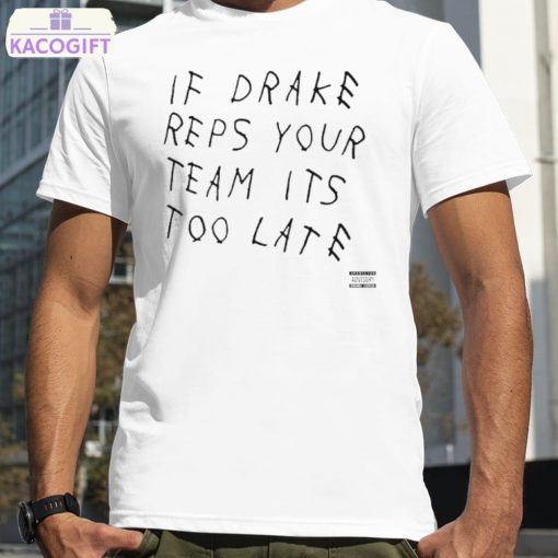 if drake reps your team its too late shirt