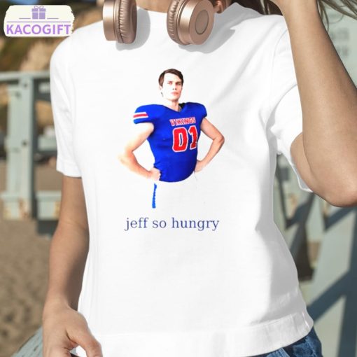 jeff so hungry shirt 2