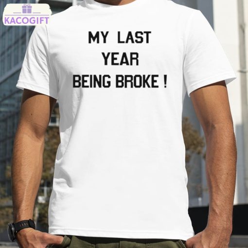 my last year being broke shirt