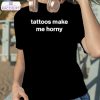 tattoos make me horny shirt 2