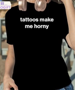 tattoos make me horny shirt 2