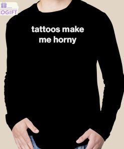 tattoos make me horny shirt 3