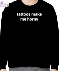 tattoos make me horny shirt 4