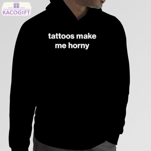 tattoos make me horny shirt 5