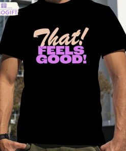 that feels good shirt