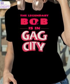 the legendary bob is in gag city shirt 2