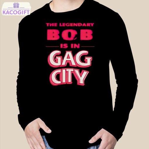 the legendary bob is in gag city shirt 3