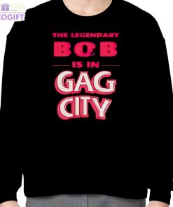 the legendary bob is in gag city shirt 4