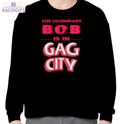 the legendary bob is in gag city shirt 4