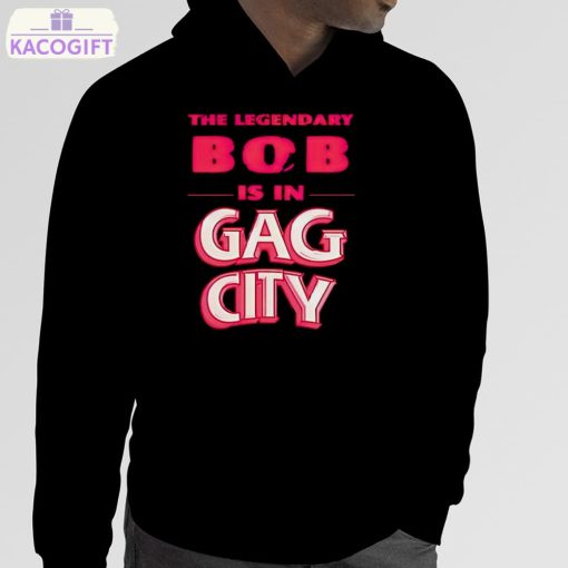 the legendary bob is in gag city shirt 5