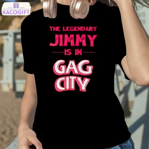 the legendary jimmy is in gag city shirt 2