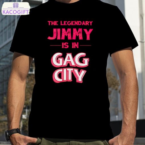 the legendary jimmy is in gag city shirt