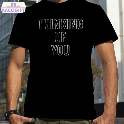 thinking of you shirt