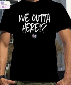 we outta here shirt