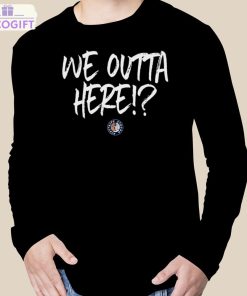 we outta here shirt 3