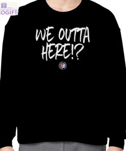 we outta here shirt 4