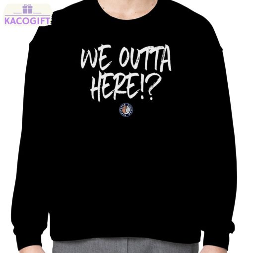 we outta here shirt 4