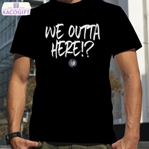 we outta here shirt